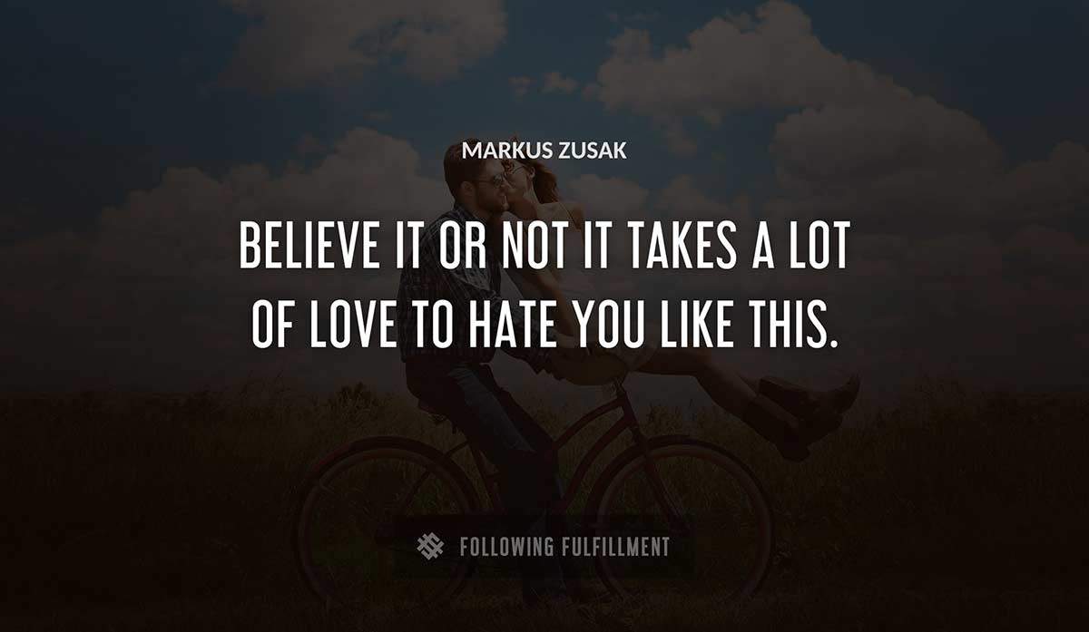 believe it or not it takes a lot of love to hate you like this Markus Zusak quote