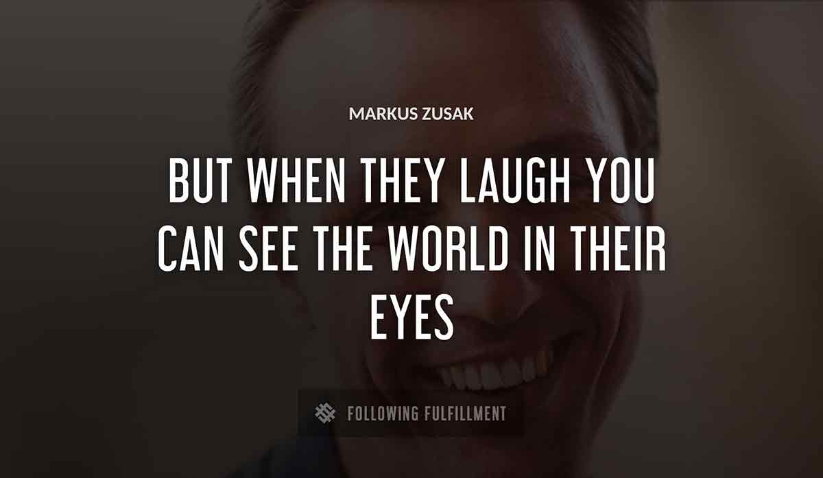 but when they laugh you can see the world in their eyes Markus Zusak quote