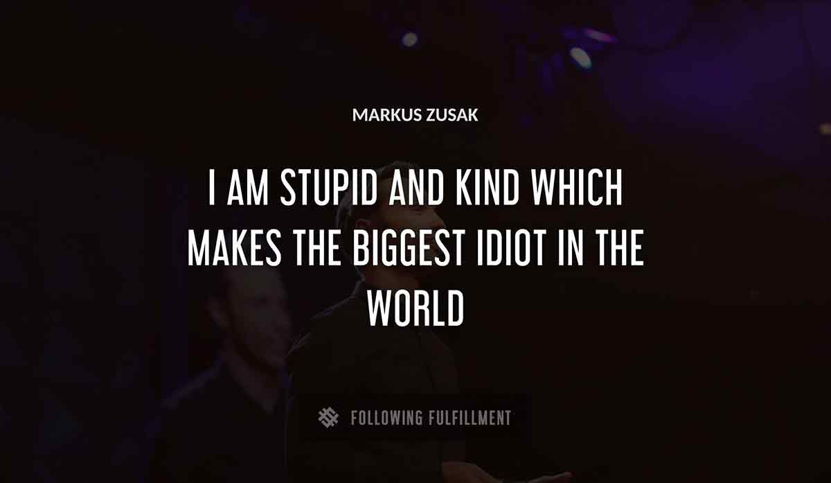 i am stupid and kind which makes the biggest idiot in the world Markus Zusak quote