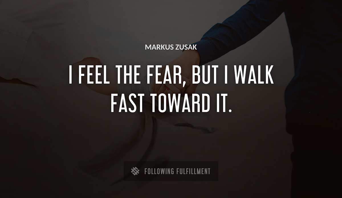 i feel the fear but i walk fast toward it Markus Zusak quote