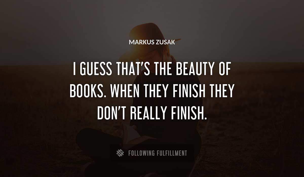 i guess that s the beauty of books when they finish they don t really finish Markus Zusak quote