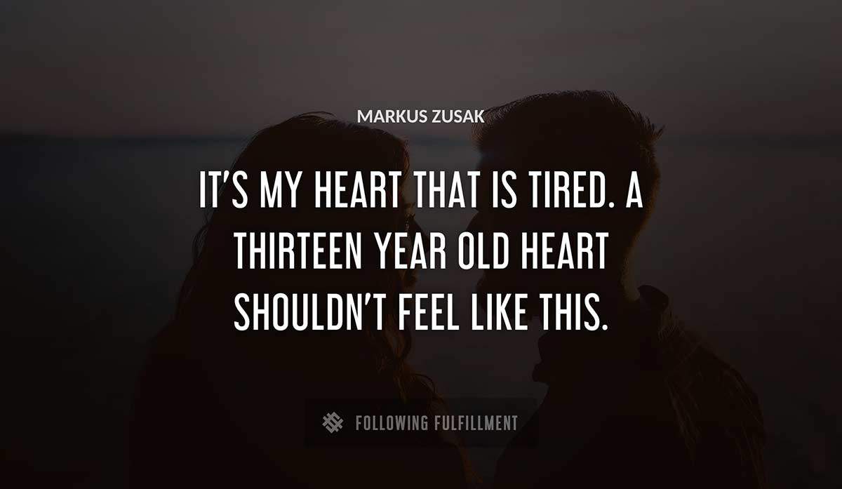 it s my heart that is tired a thirteen year old heart shouldn t feel like this Markus Zusak quote
