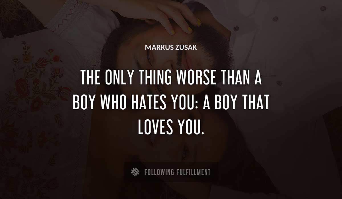the only thing worse than a boy who hates you a boy that loves you Markus Zusak quote