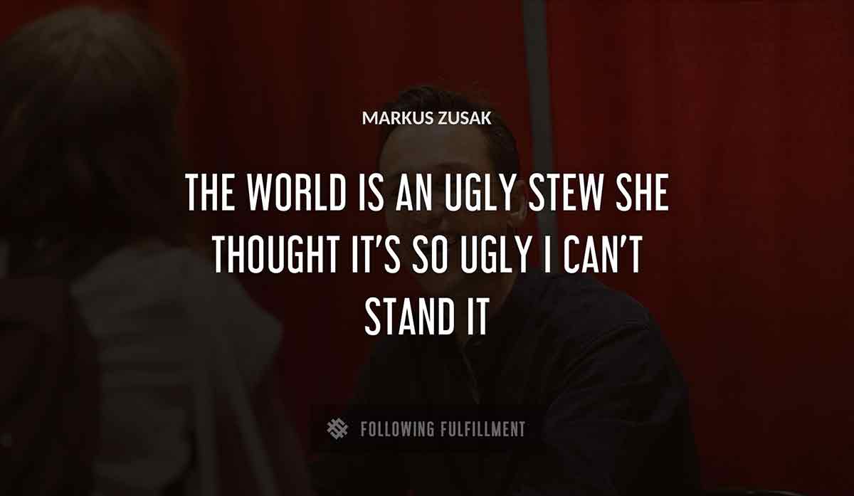 the world is an ugly stew she thought it s so ugly i can t stand it Markus Zusak quote