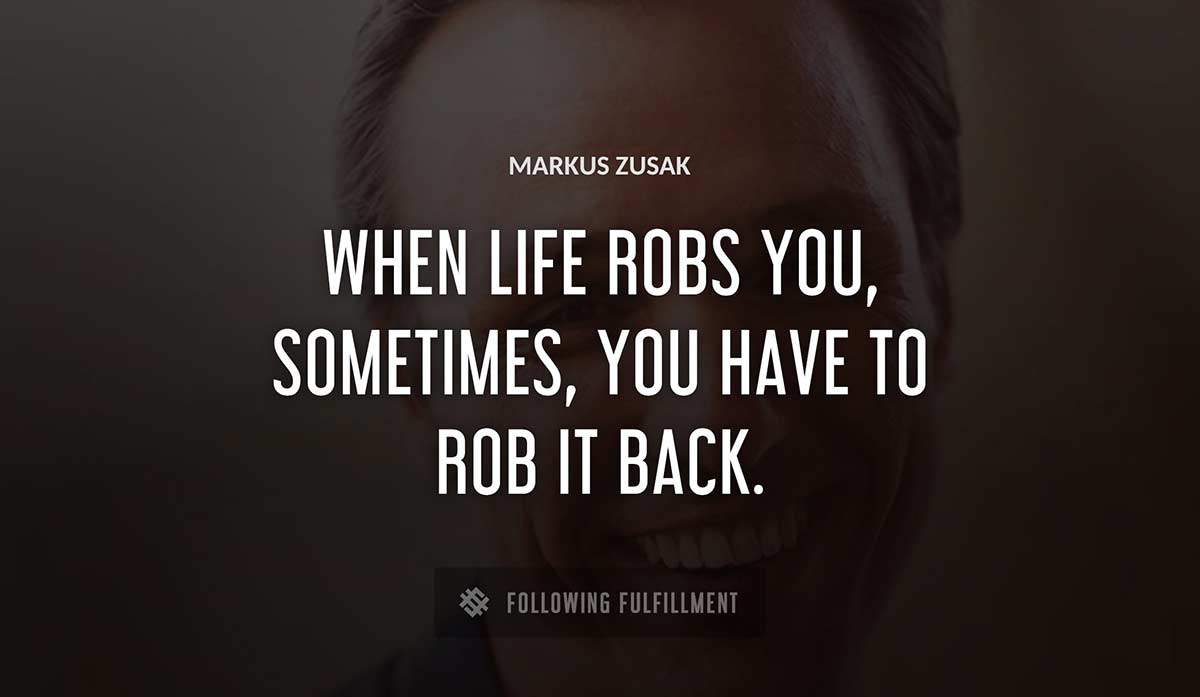when life robs you sometimes you have to rob it back Markus Zusak quote