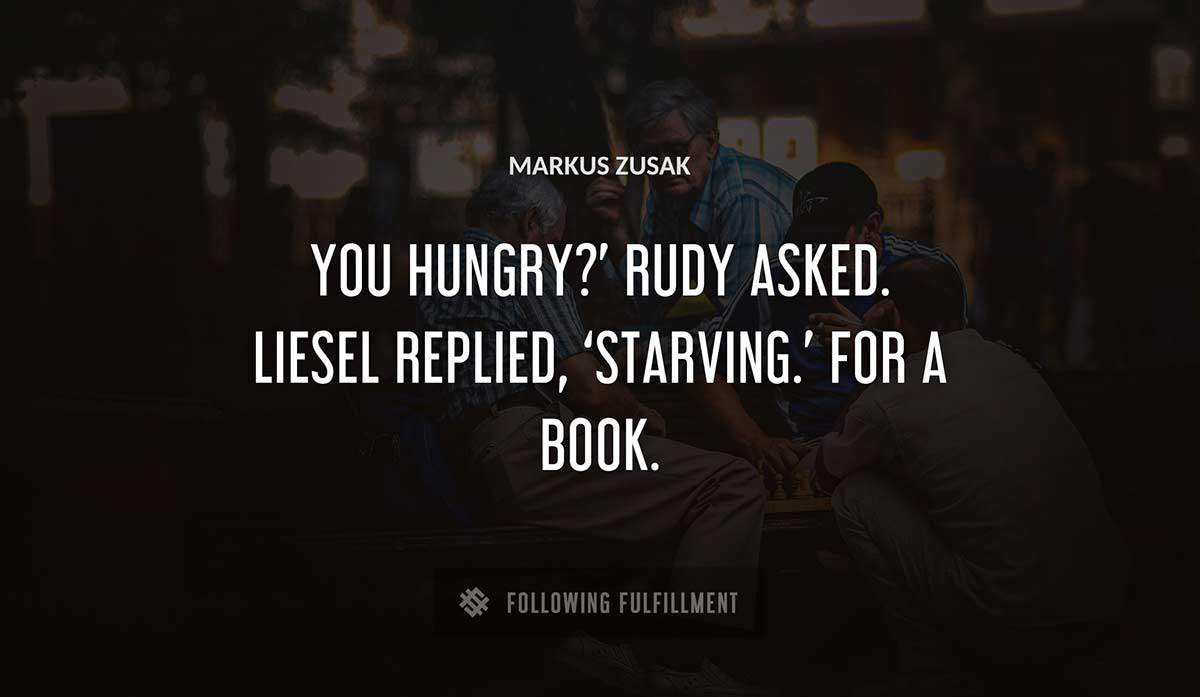 you hungry rudy asked liesel replied starving for a book Markus Zusak quote