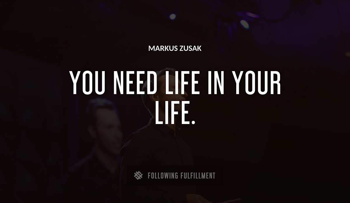you need life in your life Markus Zusak quote