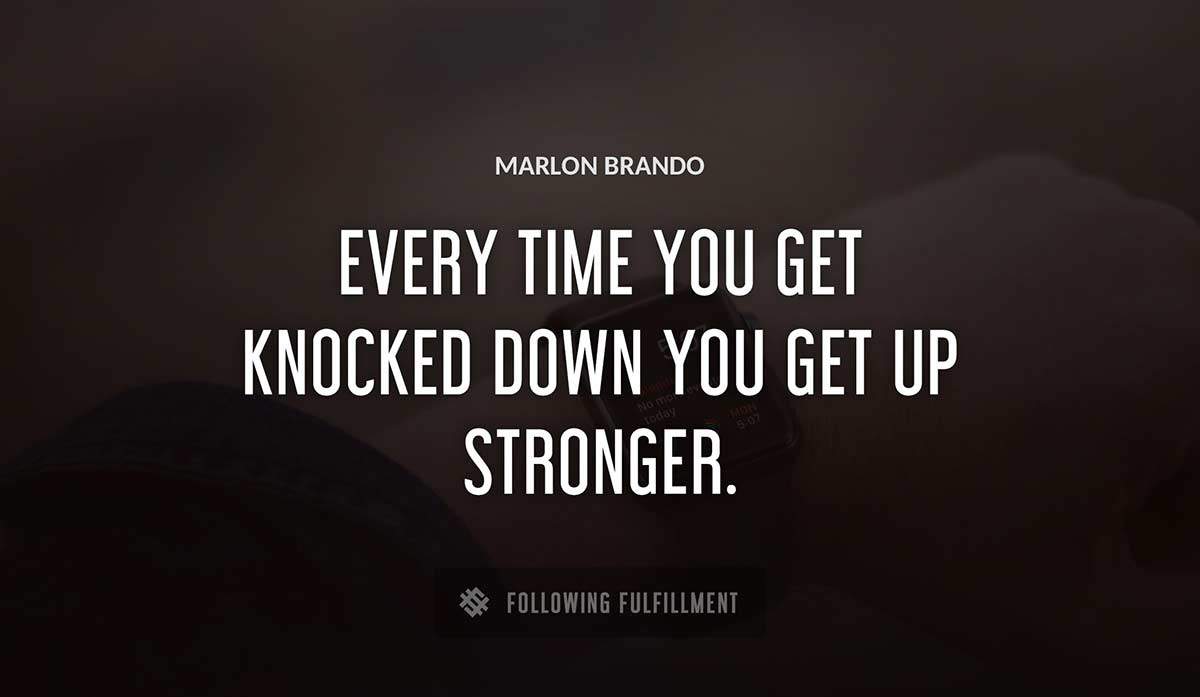 every time you get knocked down you get up stronger Marlon Brando quote