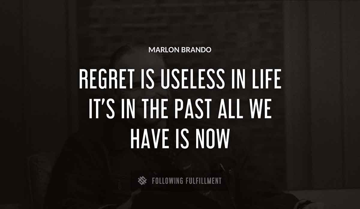 regret is useless in life it s in the past all we have is now Marlon Brando quote