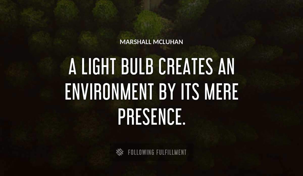 a light bulb creates an environment by its mere presence Marshall Mcluhan quote