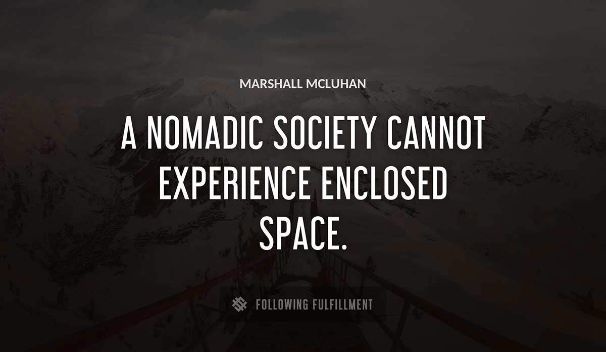 a nomadic society cannot experience enclosed space Marshall Mcluhan quote