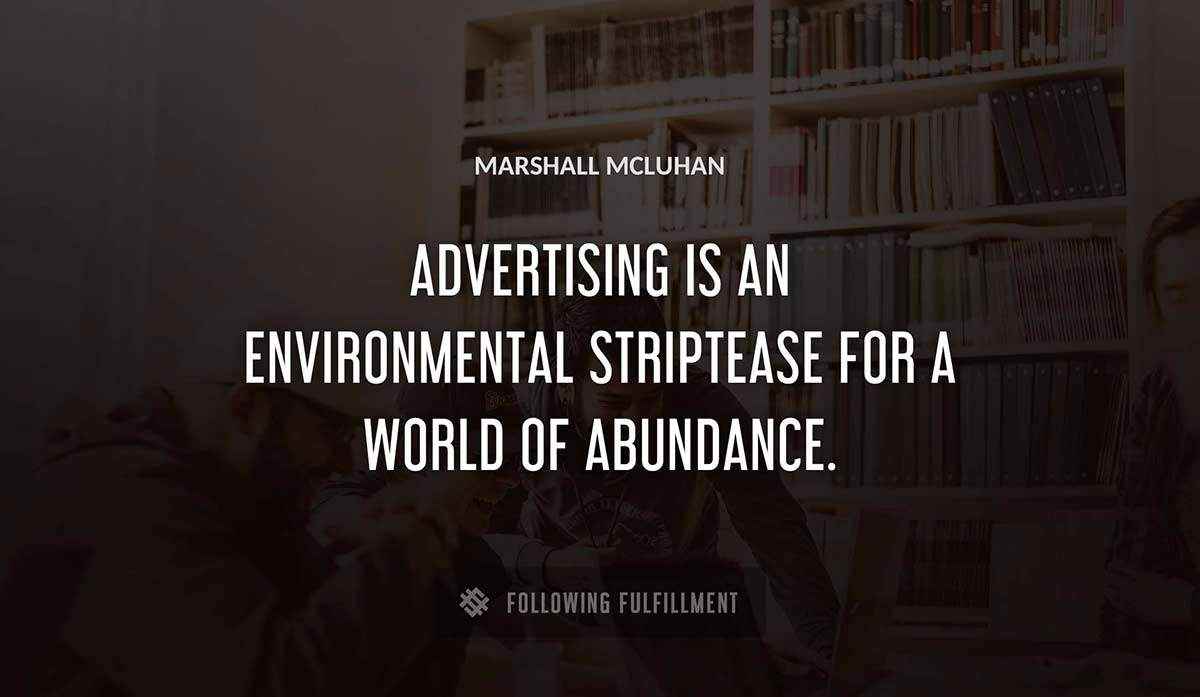 advertising is an environmental striptease for a world of abundance Marshall Mcluhan quote