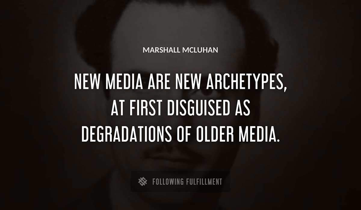 new media are new archetypes at first disguised as degradations of older media Marshall Mcluhan quote