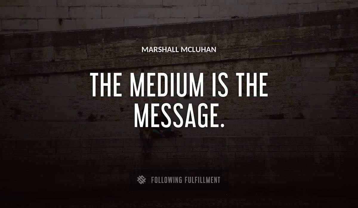 the medium is the message Marshall Mcluhan quote
