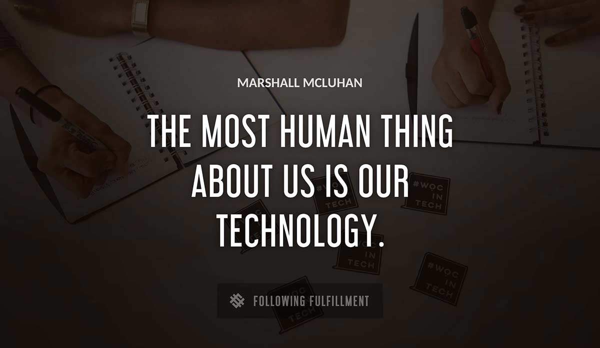 the most human thing about us is our technology 
Marshall Mcluhan quote