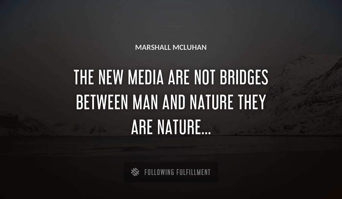 the new media are not bridges between man and nature they are nature Marshall Mcluhan quote