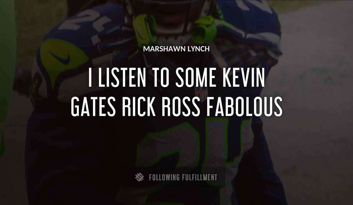 i listen to some kevin gates rick ross fabolous Marshawn Lynch quote