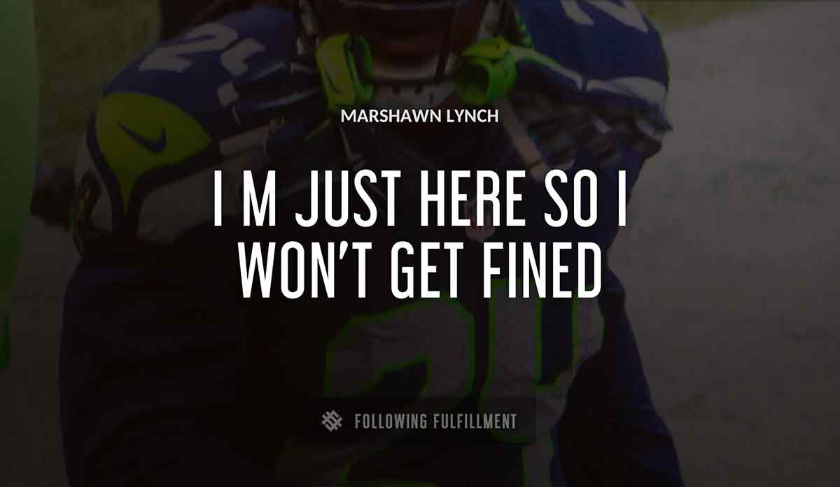 i m just here so i won t get fined Marshawn Lynch quote
