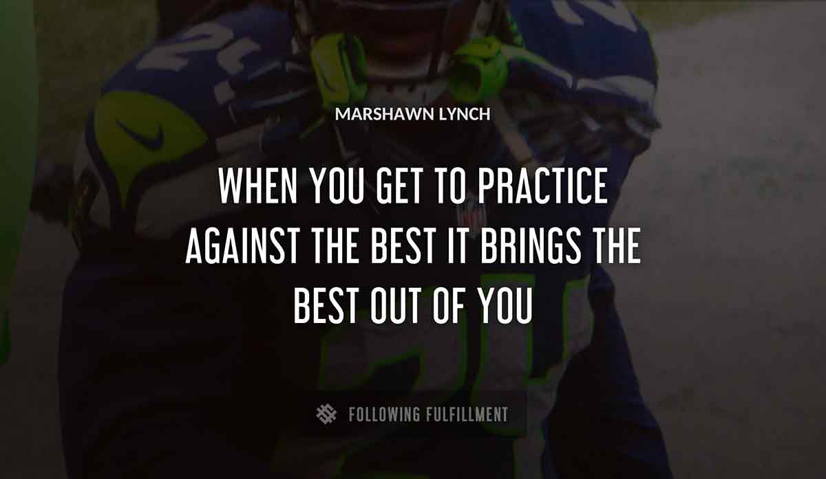 when you get to practice against the best it brings the best out of you Marshawn Lynch quote