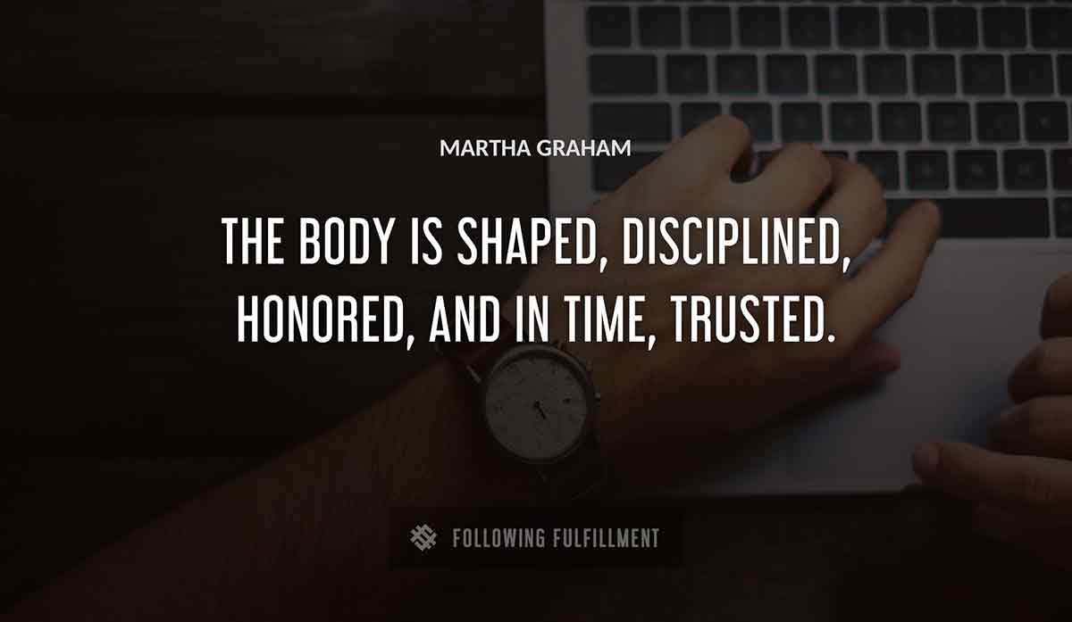 the body is shaped disciplined honored and in time trusted Martha Graham quote