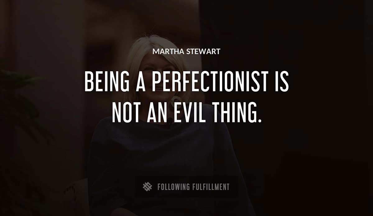 being a perfectionist is not an evil thing Martha Stewart quote