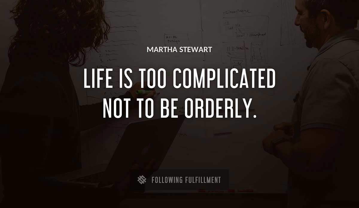 life is too complicated not to be orderly Martha Stewart quote