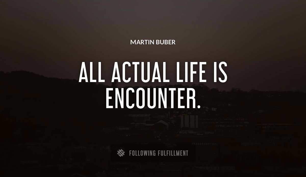 all actual life is encounter Martin Buber quote