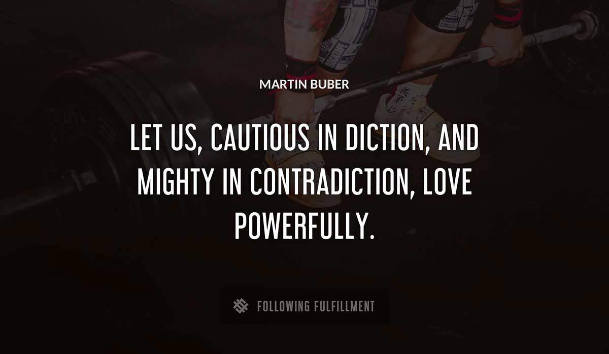 let us cautious in diction and mighty in contradiction love powerfully Martin Buber quote