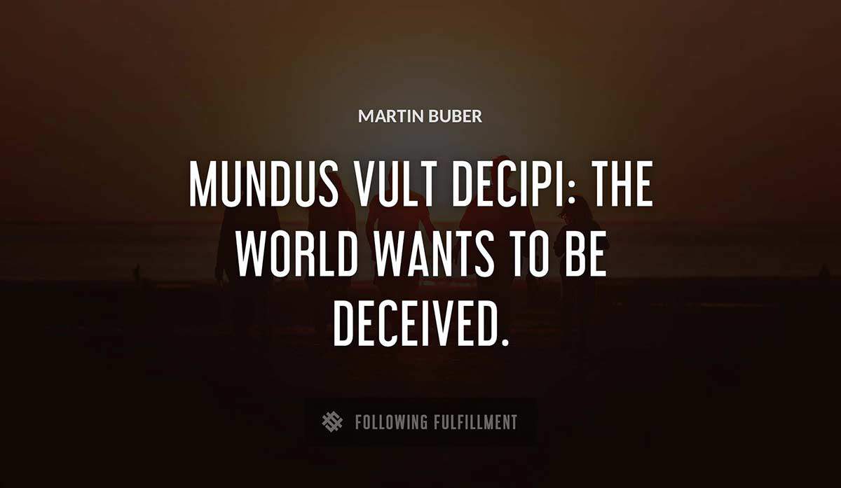 mundus vult decipi the world wants to be deceived Martin Buber quote
