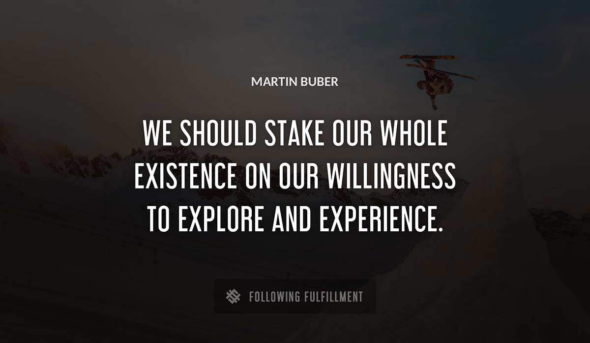 we should stake our whole existence on our willingness to explore and experience Martin Buber quote