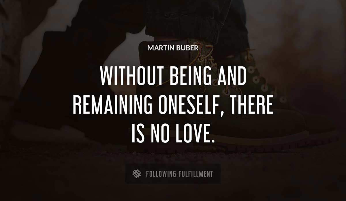 without being and remaining oneself there is no love Martin Buber quote