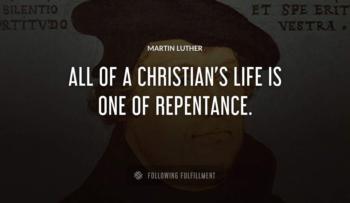 all of a christian s life is one of repentance Martin Luther quote