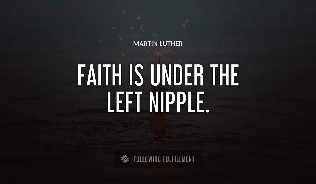 faith is under the left nipple Martin Luther quote
