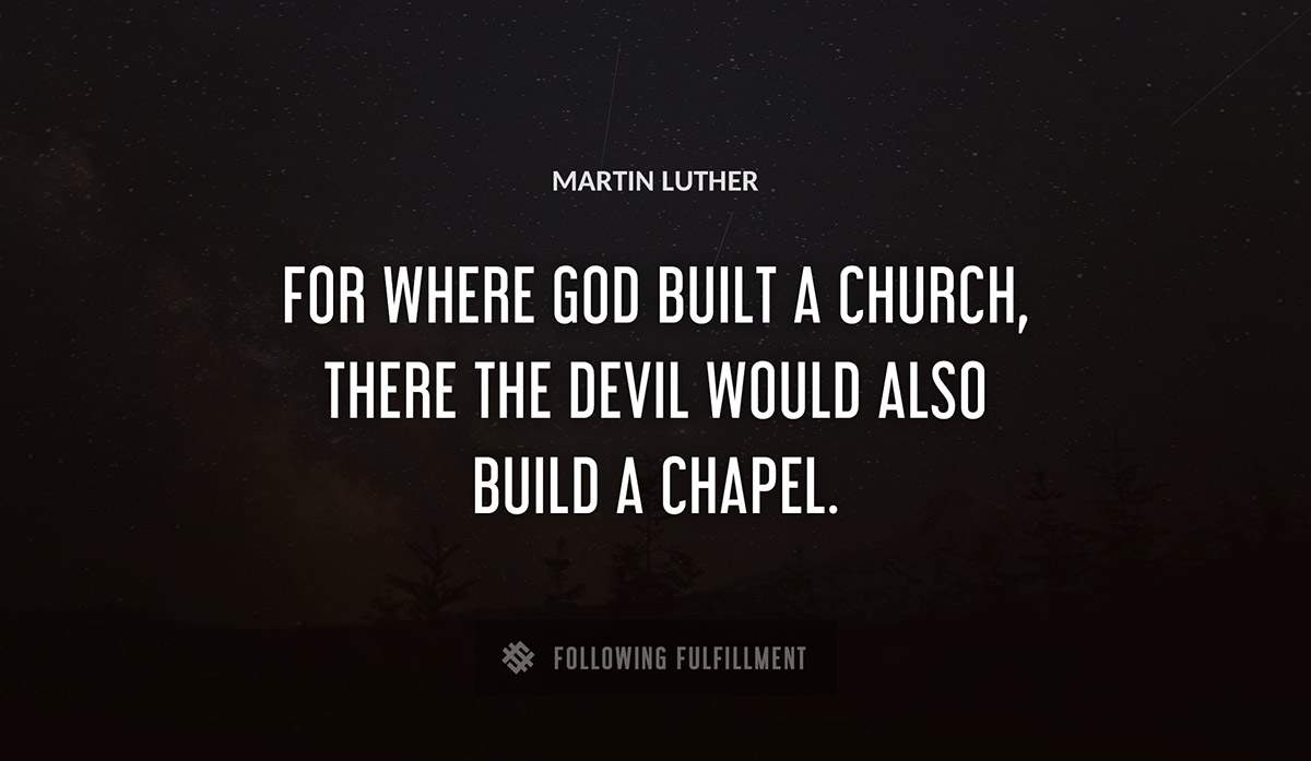for where god built a church there the devil would also build a chapel Martin Luther quote
