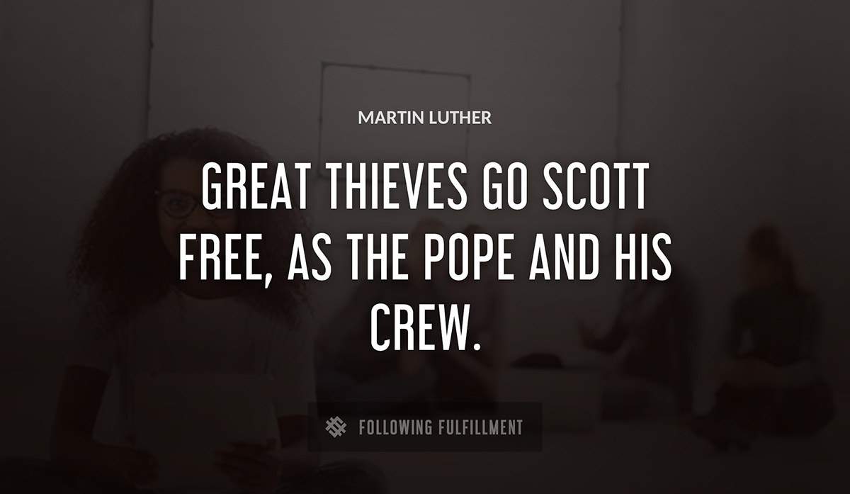 great thieves go scott free as the pope and his crew Martin Luther quote