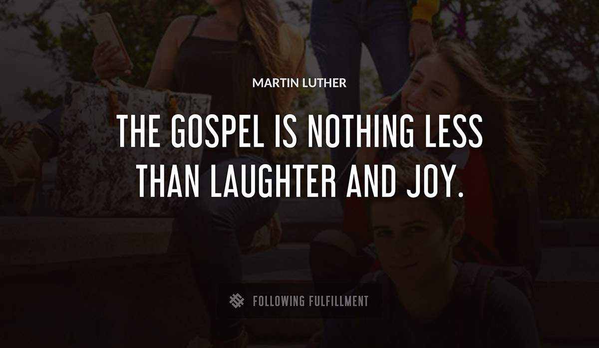 the gospel is nothing less than laughter and joy Martin Luther quote