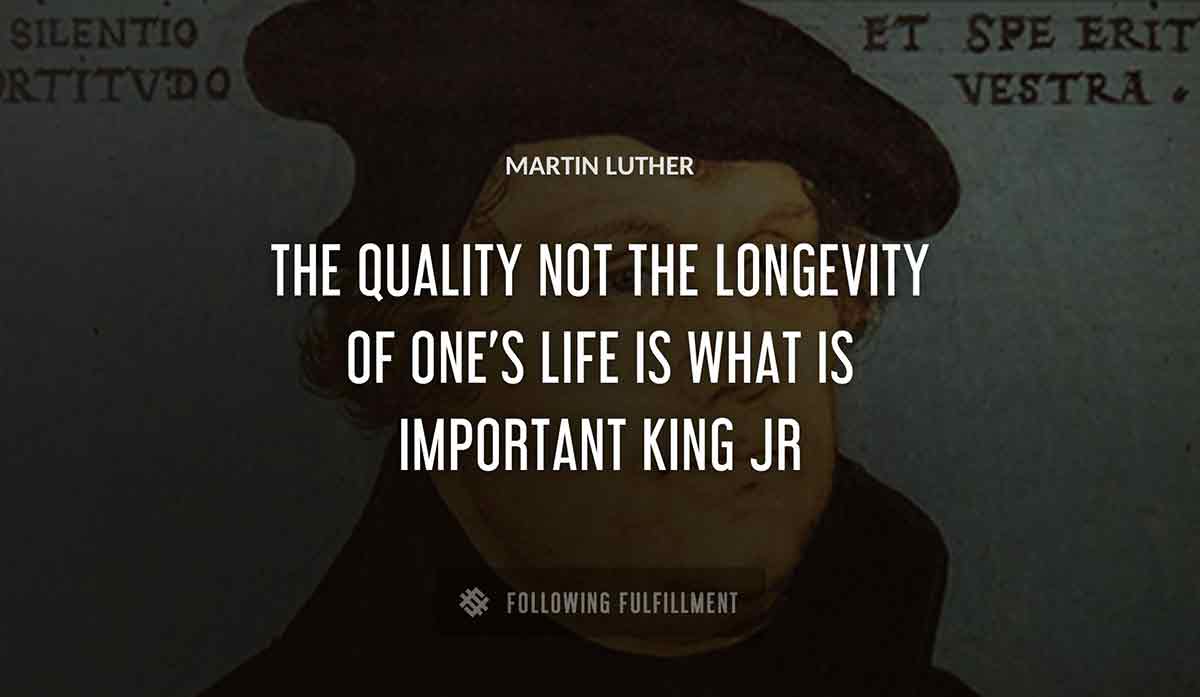 the quality not the longevity of one s life is what is important Martin Luther king jr quote