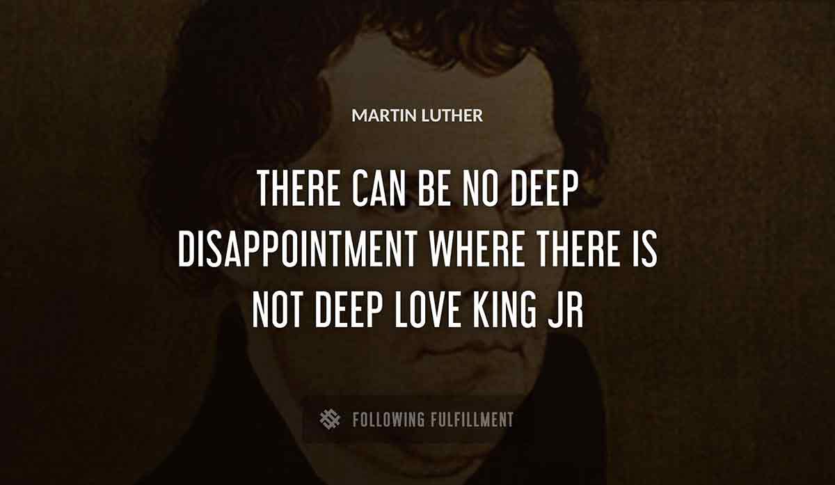there can be no deep disappointment where there is not deep love Martin Luther king jr quote