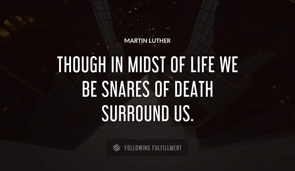 though in midst of life we be snares of death surround us Martin Luther quote