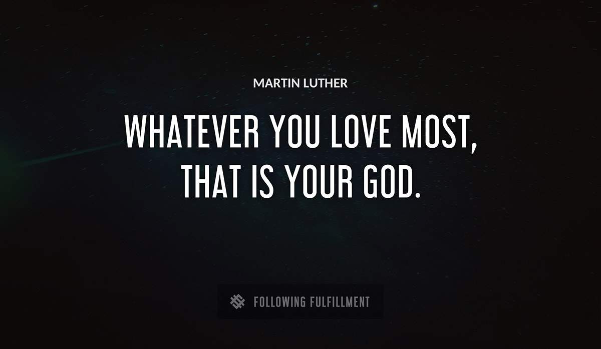 whatever you love most that is your god Martin Luther quote