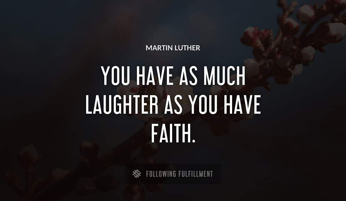 you have as much laughter as you have faith Martin Luther quote