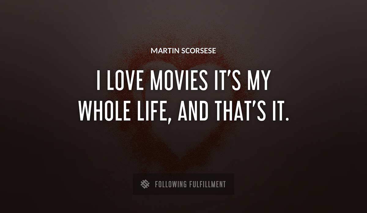 i love movies it s my whole life and that s it Martin Scorsese quote