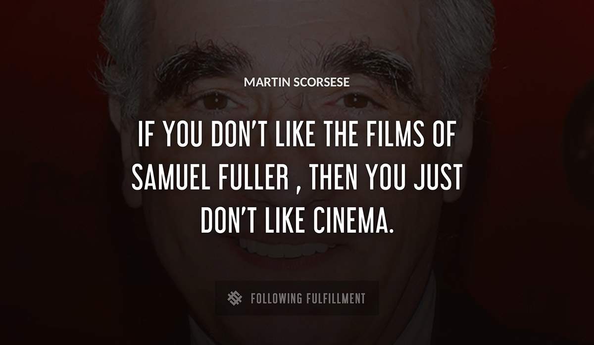 if you don t like the films of samuel fuller then you just don t like cinema Martin Scorsese quote