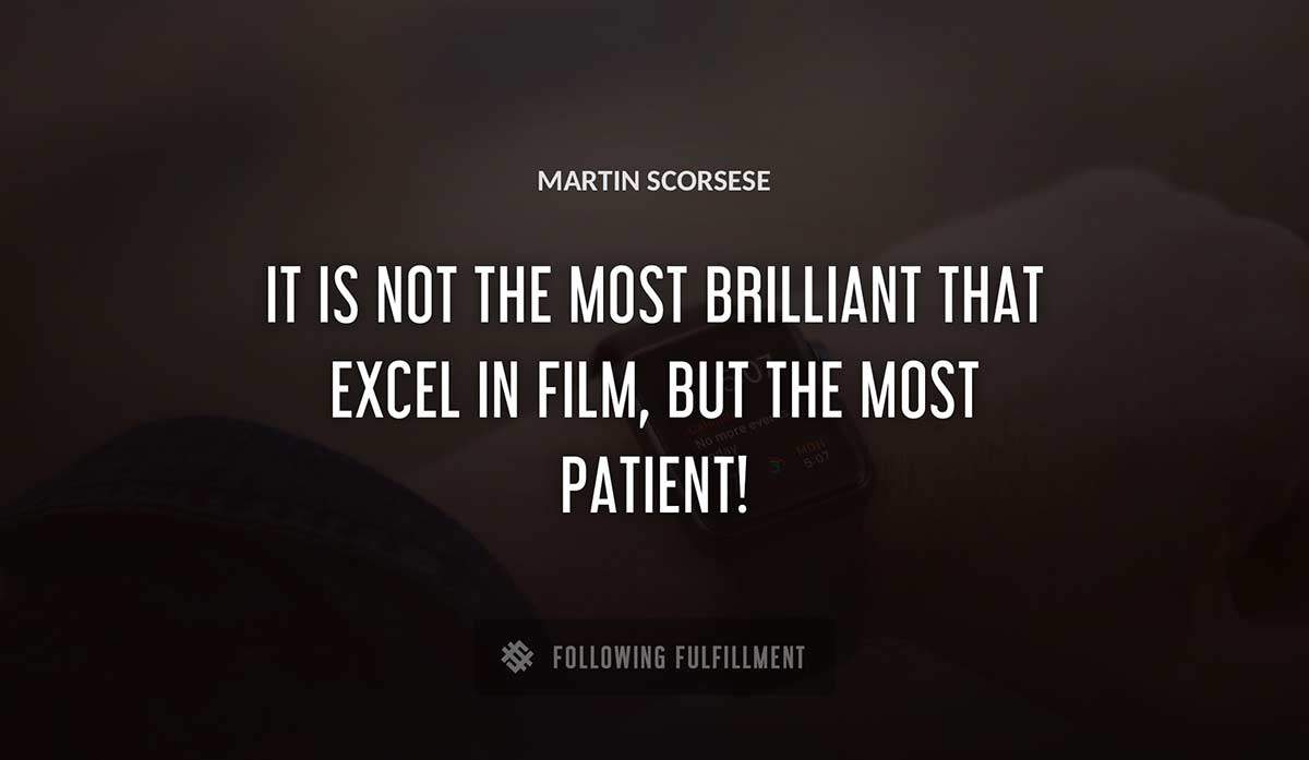 it is not the most brilliant that excel in film but the most patient Martin Scorsese quote