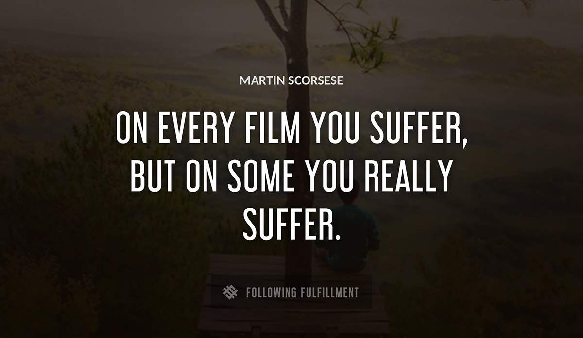 on every film you suffer but on some you really suffer Martin Scorsese quote