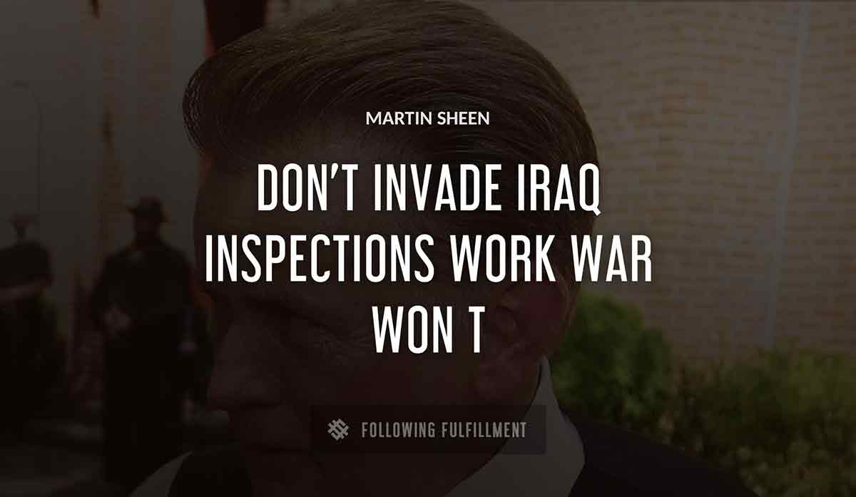 don t invade iraq inspections work war won t Martin Sheen quote