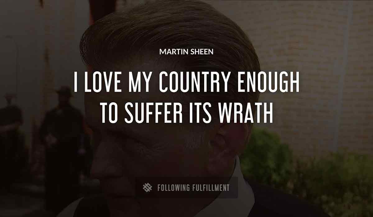 i love my country enough to suffer its wrath Martin Sheen quote