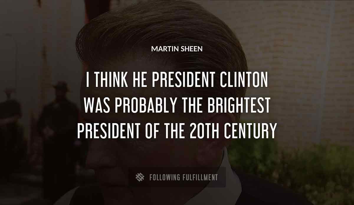 i think he president clinton was probably the brightest president of the 20th century Martin Sheen quote