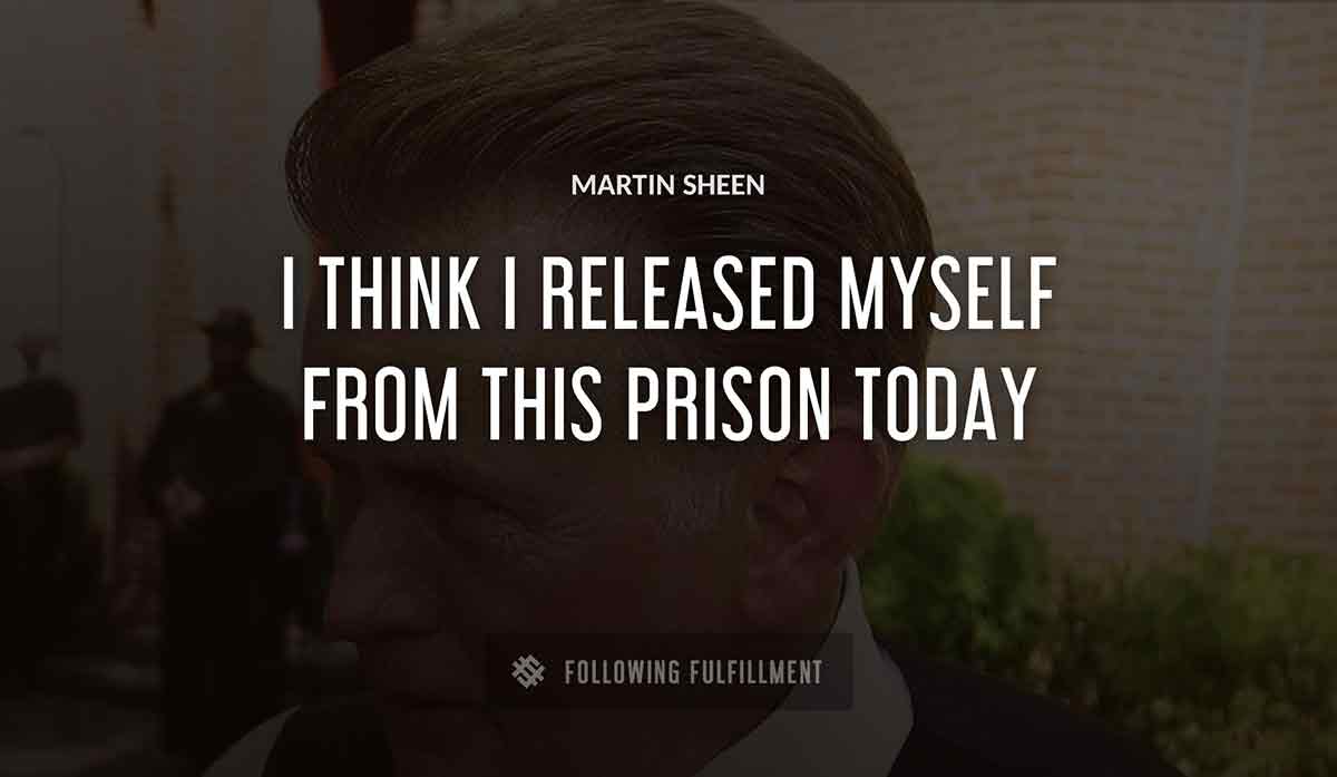 i think i released myself from this prison today Martin Sheen quote