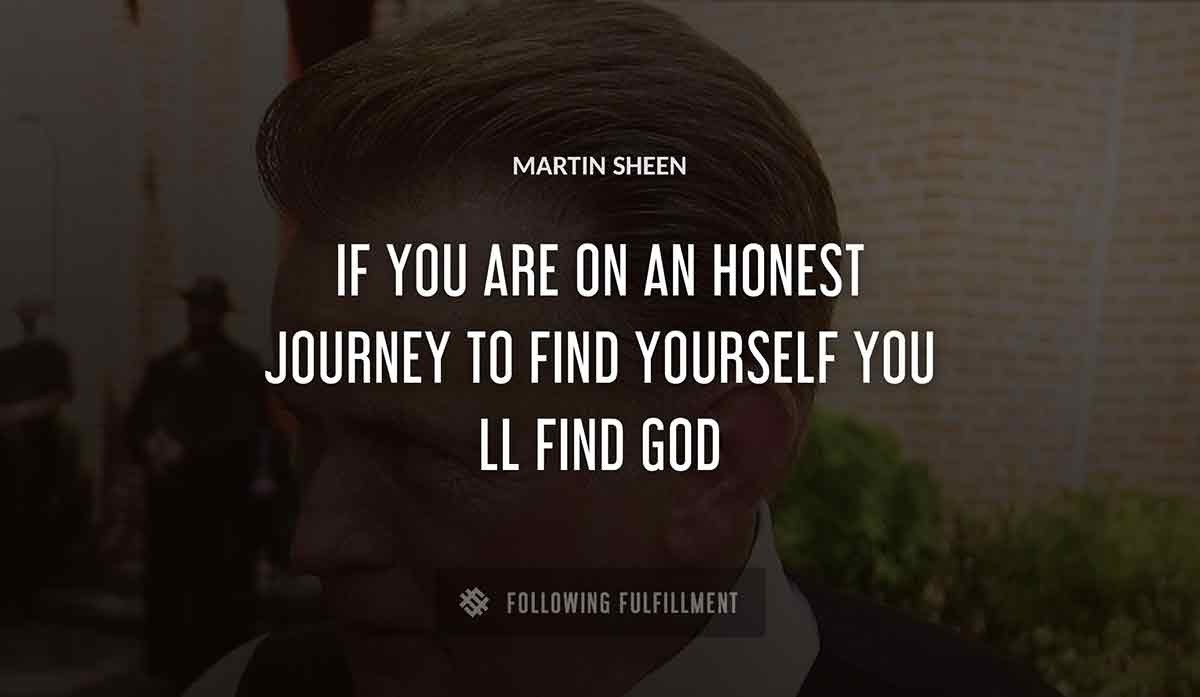 if you are on an honest journey to find yourself you ll find god Martin Sheen quote